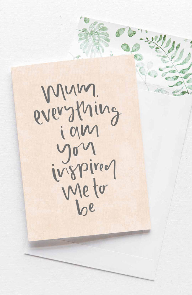 Mum, Everything I Am You Inspired Me To Be Card